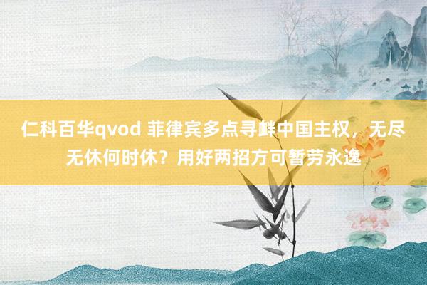 仁科百华qvod 菲律宾多点寻衅中国主权，无尽无休何时休？用好两招方可暂劳永逸