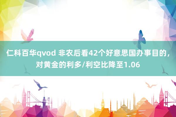 仁科百华qvod 非农后看42个好意思国办事目的，对黄金的利多/利空比降至1.06