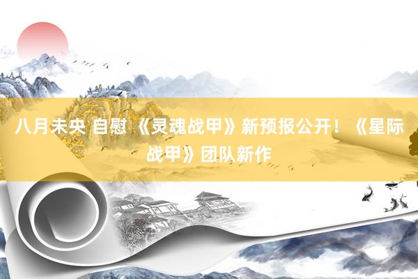 八月未央 自慰 《灵魂战甲》新预报公开！《星际战甲》团队新作