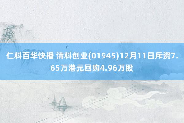 仁科百华快播 清科创业(01945)12月11日斥资7.65万港元回购4.96万股