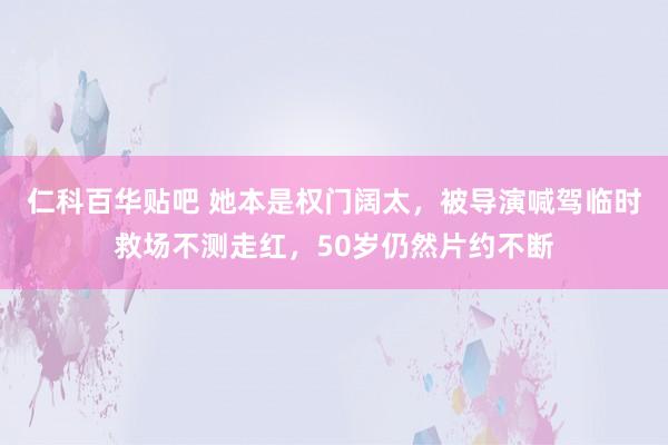 仁科百华贴吧 她本是权门阔太，被导演喊驾临时救场不测走红，50岁仍然片约不断