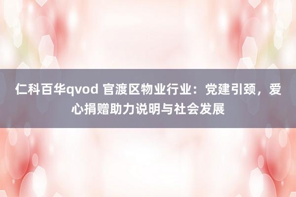 仁科百华qvod 官渡区物业行业：党建引颈，爱心捐赠助力说明与社会发展