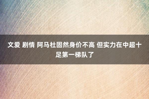 文爱 剧情 阿马杜固然身价不高 但实力在中超十足第一梯队了