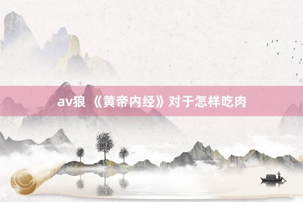 av狼 《黄帝内经》对于怎样吃肉