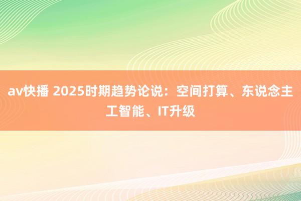 av快播 2025时期趋势论说：空间打算、东说念主工智能、IT升级