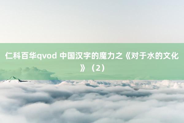 仁科百华qvod 中国汉字的魔力之《对于水的文化》（2）