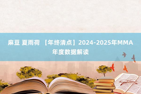 麻豆 夏雨荷 【年终清点】2024-2025年MMA年度数据解读