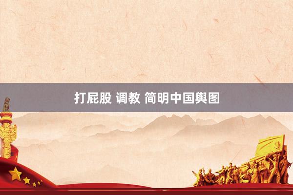 打屁股 调教 简明中国舆图