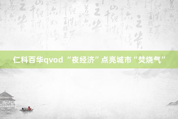 仁科百华qvod “夜经济”点亮城市“焚烧气”