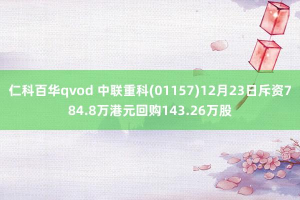 仁科百华qvod 中联重科(01157)12月23日斥资784.8万港元回购143.26万股