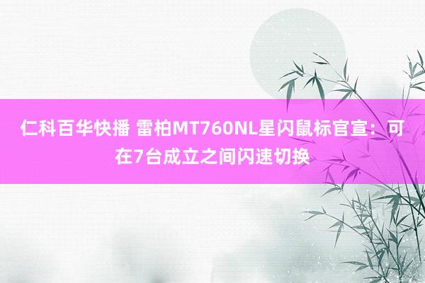 仁科百华快播 雷柏MT760NL星闪鼠标官宣：可在7台成立之间闪速切换