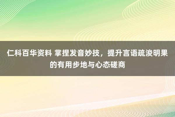 仁科百华资料 掌捏发音妙技，提升言语疏浚明果的有用步地与心态磋商