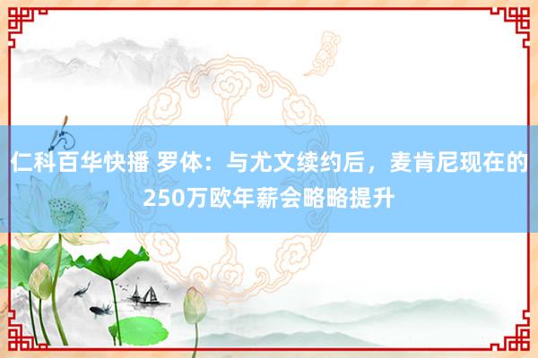 仁科百华快播 罗体：与尤文续约后，麦肯尼现在的250万欧年薪会略略提升