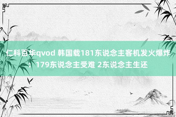 仁科百华qvod 韩国载181东说念主客机发火爆炸：179东说念主受难 2东说念主生还