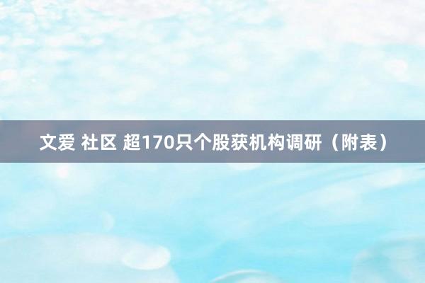 文爱 社区 超170只个股获机构调研（附表）