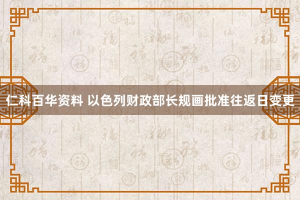 仁科百华资料 以色列财政部长规画批准往返日变更