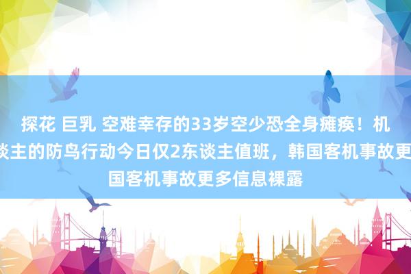 探花 巨乳 空难幸存的33岁空少恐全身瘫痪！机场原为4东谈主的防鸟行动今日仅2东谈主值班，韩国客机事故更多信息裸露