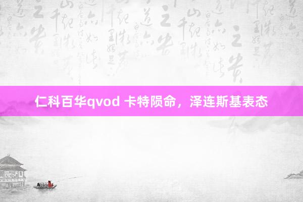 仁科百华qvod 卡特陨命，泽连斯基表态