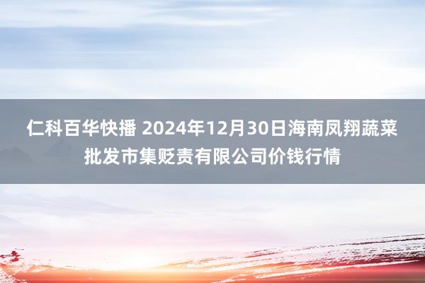 仁科百华快播 2024年12月30日海南凤翔蔬菜批发市集贬责有限公司价钱行情