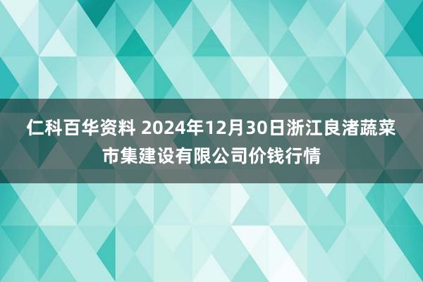 仁科百华资料 2024年12月30日浙江良渚蔬菜市集建设有限公司价钱行情