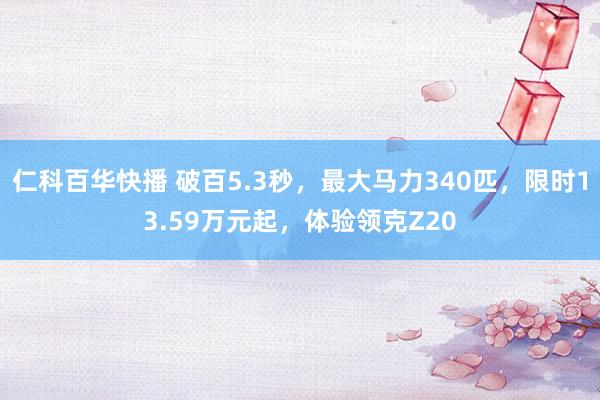 仁科百华快播 破百5.3秒，最大马力340匹，限时13.59万元起，体验领克Z20
