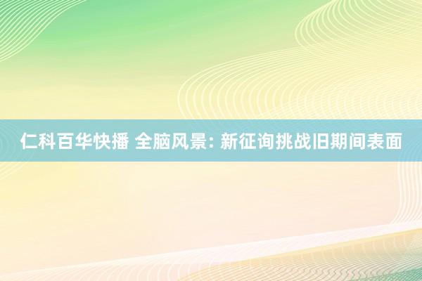 仁科百华快播 全脑风景: 新征询挑战旧期间表面