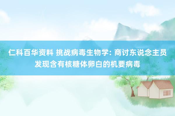 仁科百华资料 挑战病毒生物学: 商讨东说念主员发现含有核糖体卵白的机要病毒