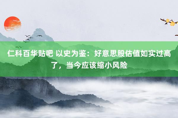 仁科百华贴吧 以史为鉴：好意思股估值如实过高了，当今应该缩小风险