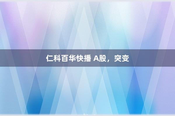 仁科百华快播 A股，突变