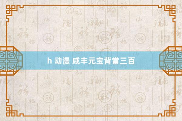 h 动漫 咸丰元宝背當三百