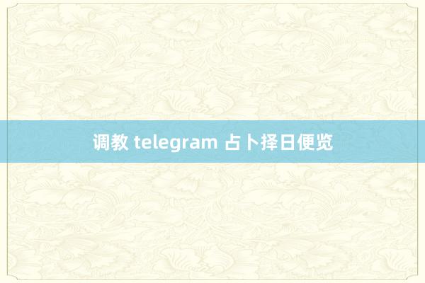 调教 telegram 占卜择日便览