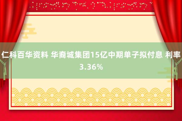 仁科百华资料 华裔城集团15亿中期单子拟付息 利率3.36%