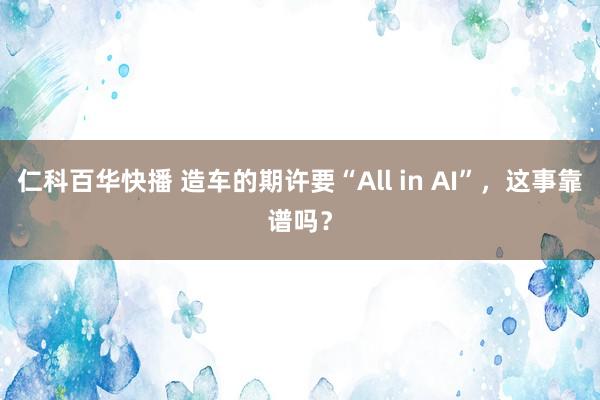 仁科百华快播 造车的期许要“All in AI”，这事靠谱吗？