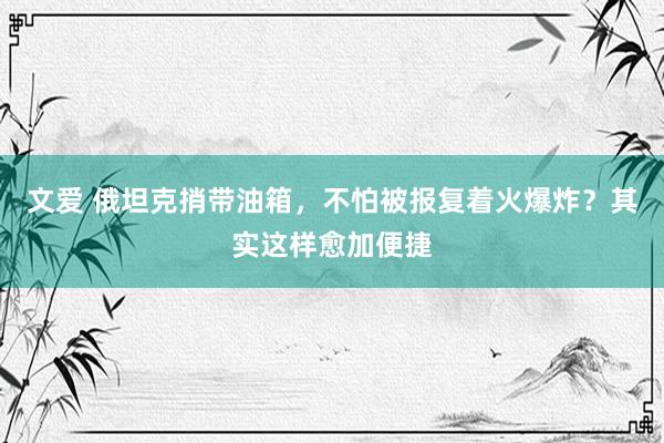 文爱 俄坦克捎带油箱，不怕被报复着火爆炸？其实这样愈加便捷