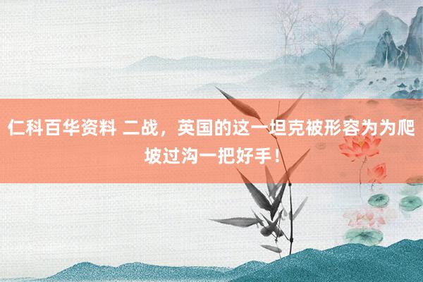 仁科百华资料 二战，英国的这一坦克被形容为为爬坡过沟一把好手！