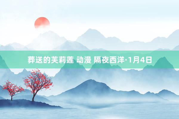 葬送的芙莉莲 动漫 隔夜西洋·1月4日