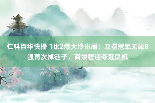 仁科百华快播 1比2爆大冷出局！卫冕冠军无缘8强再次掉链子，商竣程迎夺冠良机