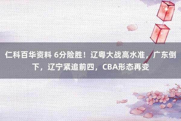 仁科百华资料 6分险胜！辽粤大战高水准，广东倒下，辽宁紧追前四，CBA形态再变