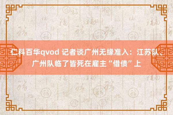 仁科百华qvod 记者谈广州无缘准入：江苏队、广州队临了皆死在雇主“借债”上