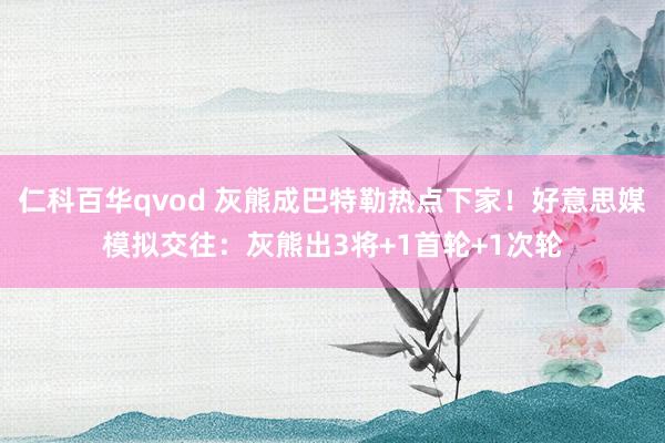 仁科百华qvod 灰熊成巴特勒热点下家！好意思媒模拟交往：灰熊出3将+1首轮+1次轮