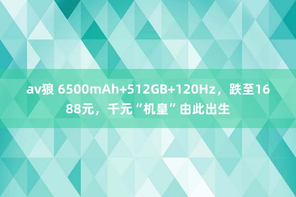 av狼 6500mAh+512GB+120Hz，跌至1688元，千元“机皇”由此出生