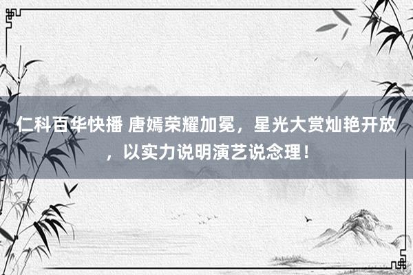 仁科百华快播 唐嫣荣耀加冕，星光大赏灿艳开放，以实力说明演艺说念理！