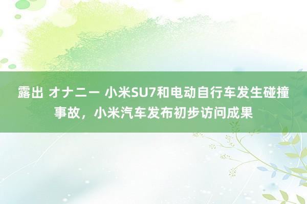 露出 オナニー 小米SU7和电动自行车发生碰撞事故，小米汽车发布初步访问成果