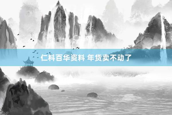 仁科百华资料 年货卖不动了