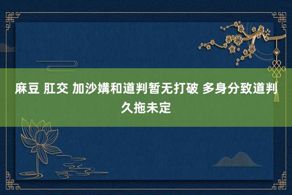 麻豆 肛交 加沙媾和道判暂无打破 多身分致道判久拖未定