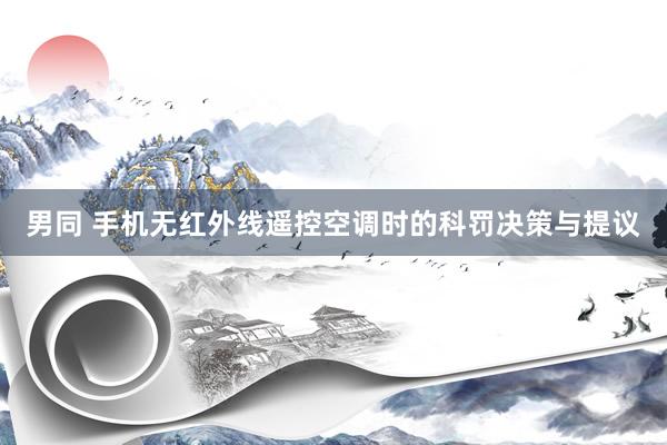 男同 手机无红外线遥控空调时的科罚决策与提议