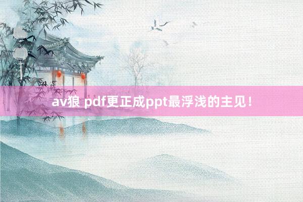 av狼 pdf更正成ppt最浮浅的主见！