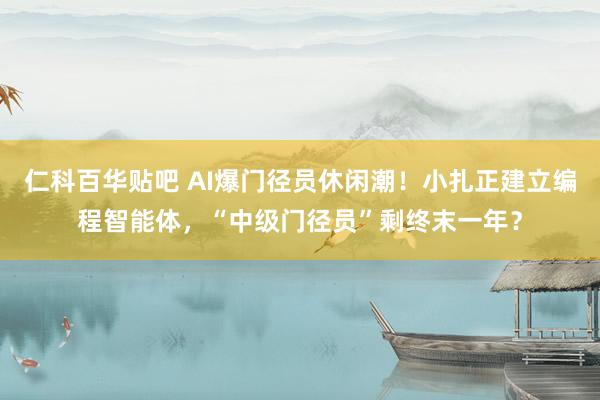 仁科百华贴吧 AI爆门径员休闲潮！小扎正建立编程智能体，“中级门径员”剩终末一年？