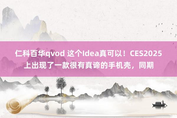 仁科百华qvod 这个Idea真可以！CES2025上出现了一款很有真谛的手机壳，同期