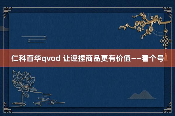 仁科百华qvod 让诬捏商品更有价值——看个号